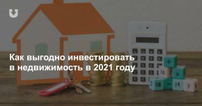Как выгодно инвестировать в недвижимость в 2021 году - news.tut.by - Минск
