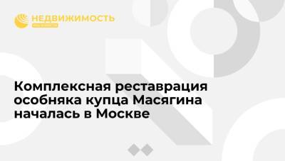 Алексей Емельянов - Комплексная реставрация особняка купца Масягина началась в Москве - realty.ria.ru - Москва