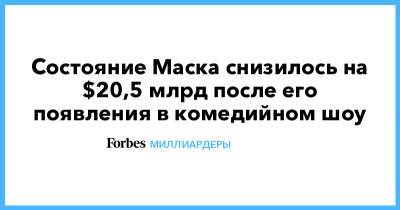 Илон Маск - Состояние Маска снизилось на $20,5 млрд после его появления в комедийном шоу - forbes.ru