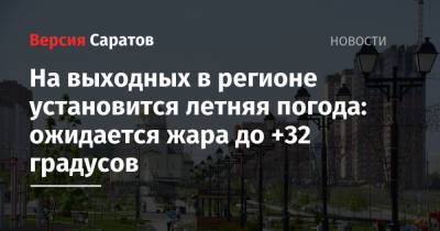 На выходных в регионе установится летняя погода: ожидается жара до +32 градусов - nversia.ru - Саратовская обл. - Саратов