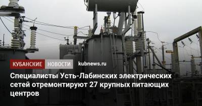Специалисты Усть-Лабинских электрических сетей отремонтируют 27 крупных питающих центров - kubnews.ru - Краснодарский край - Кореновск - район Усть-Лабинский