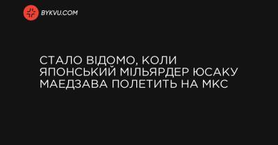 Стало відомо, коли японський мільярдер Юсаку Маедзава полетить на МКС - bykvu.com - Япония