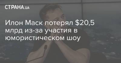 Илон Маск - Илон Маск потерял $20,5 млрд из-за участия в юмористическом шоу - strana.ua - США