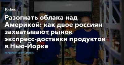 Разогнать облака над Америкой: как двое россиян захватывают рынок экспресс-доставки продуктов в Нью-Йорке - forbes.ru - Нью-Йорк - Нью-Йорк