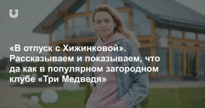 «В отпуск с Хижинковой». Рассказываем и показываем, что да как в популярном загородном клубе «Три Медведя» - news.tut.by