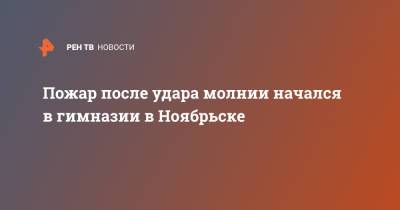 Пожар после удара молнии начался в гимназии в Ноябрьске - ren.tv - Ноябрьск - окр. Янао