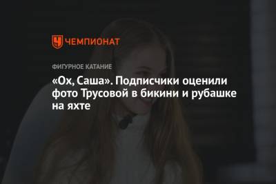Александра Трусова - «Ох, Саша». Подписчики оценили фото Трусовой в бикини и рубашке на яхте - championat.com