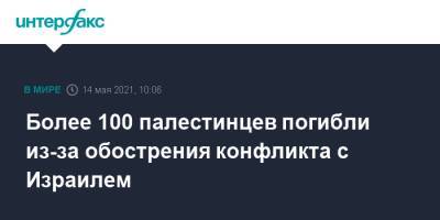 Более 100 палестинцев погибли из-за обострения конфликта с Израилем - interfax.ru - Москва - Израиль - Палестина
