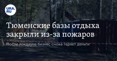 Тюменские базы отдыха закрыли из-за пожаров. После локдауна бизнес снова теряет деньги - ura.news