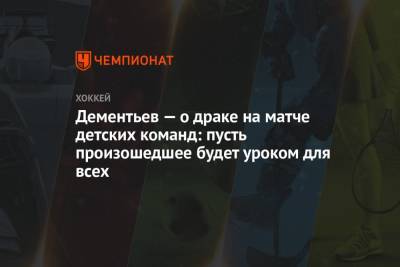 Алексей Дементьев - Дементьев — о драке на матче детских команд: пусть произошедшее будет уроком для всех - championat.com - Москва - Русь