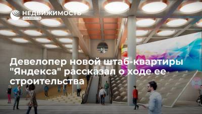 Девелопер новой штаб-квартиры "Яндекса" рассказал о ходе ее строительства - realty.ria.ru - Москва