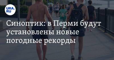 Синоптик: в Перми будут установлены новые погодные рекорды - ura.news - Пермь - Пермский край