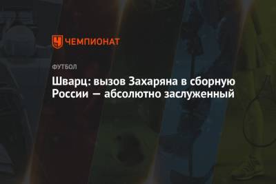 Арина Лаврова - Арсен Захарян - Сандро Шварц - Шварц: вызов Захаряна в сборную России — абсолютно заслуженный - championat.com