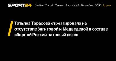 Татьяна Тарасова - Алина Загитова - Евгения Медведева - Татьяна Тарасова отреагировала на отсутствие Загитовой и Медведевой в составе сборной России на новый сезон - sport24.ru