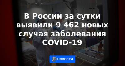 Александр Гинцбург - Джордж Мейсон Анч - В России за сутки выявили 9 462 новых случая заболевания COVID-19 - news.mail.ru - Москва - Санкт-Петербург - Московская обл.