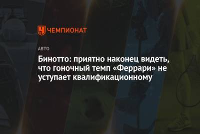 Маттиа Бинотто - Бинотто: приятно наконец видеть, что гоночный темп «Феррари» не уступает квалификационному - championat.com - Испания - Бахрейн