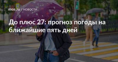 До плюс 27: прогноз погоды на ближайшие пять дней - mos.ru - Москва
