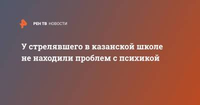 Ильназ Галявиев - У стрелявшего в казанской школе не находили проблем с психикой - ren.tv - Казань