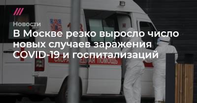 Анастасия Ракова - Михаил Зеленский - В Москве резко выросло число новых случаев заражения COVID-19 и госпитализаций - tvrain.ru - Москва - Санкт-Петербург - Московская обл.