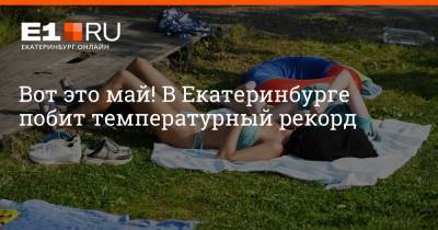 Галина Шепоренко - Артем Устюжанин - Вот это май! В Екатеринбурге побит температурный рекорд - e1.ru - Екатеринбург - Свердловская обл.