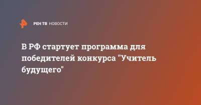 В РФ стартует программа для победителей конкурса "Учитель будущего" - ren.tv - Москва - Россия