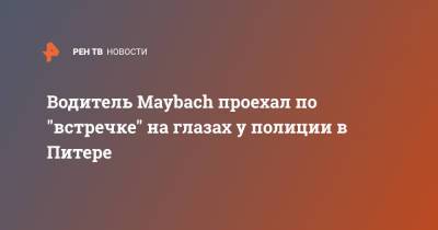 Водитель Maybach проехал по "встречке" на глазах у полиции в Питере - ren.tv - Санкт-Петербург