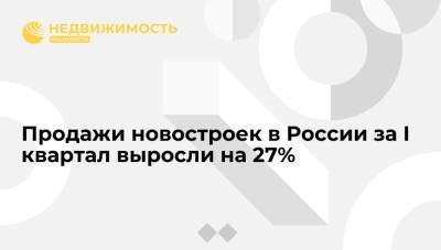 Продажи новостроек в России за I квартал выросли на 27% - realty.ria.ru - Москва - Санкт-Петербург - Краснодарский край - Московская обл. - Новосибирская обл.