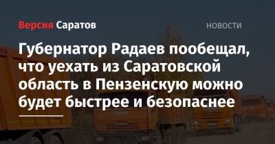 Валерий Радаев - Губернатор Радаев пообещал, что уехать из Саратовской области в Пензенскую можно будет быстрее и безопаснее - nversia.ru - Саратовская обл. - Пензенская обл.