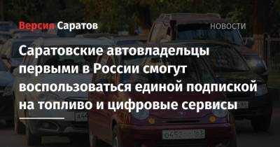 Саратовские автовладельцы первыми в России смогут воспользоваться единой подпиской на топливо и цифровые сервисы - nversia.ru - Саратовская обл.