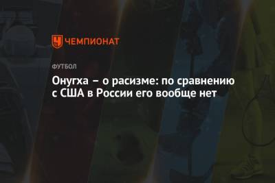 Онугха – о расизме: по сравнению с США в России его вообще нет - championat.com - Краснодар