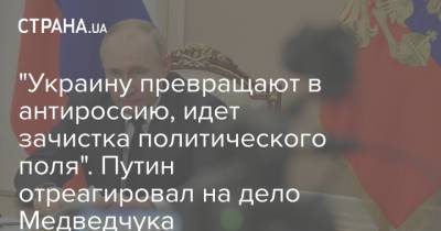 Владимир Путин - Виктор Медведчук - "Украину превращают в антироссию, идет зачистка политического поля". Путин отреагировал на дело Медведчука - strana.ua
