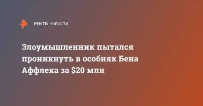 Бен Аффлек - Злоумышленник пытался проникнуть в особняк Бена Аффлека за $20 млн - ren.tv - США - Лос-Анджелес