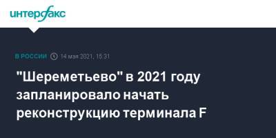 Андрей Никулин - "Шереметьево" в 2021 году запланировало начать реконструкцию терминала F - interfax.ru - Москва - Шереметьево