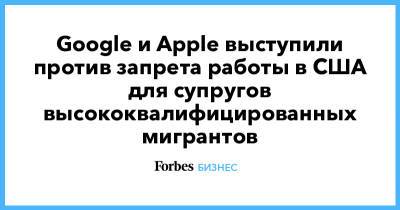 Google и Apple выступили против запрета работы в США для супругов высококвалифицированных мигрантов - forbes.ru