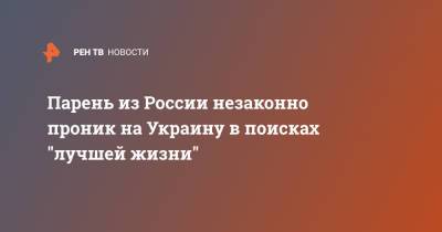Парень из России незаконно проник на Украину в поисках "лучшей жизни" - ren.tv - Россия - Украина - Ленинградская обл. - Харьковская обл. - Голландия