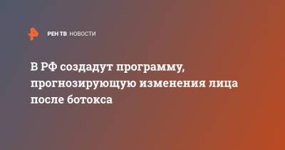 В РФ создадут программу, прогнозирующую изменения лица после ботокса - ren.tv - Пермь