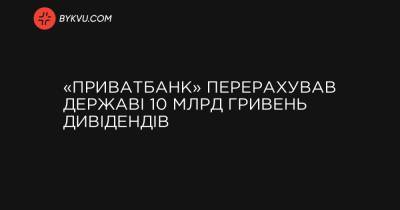 «ПриватБанк» перерахував державі 10 млрд гривень дивідендів - bykvu.com