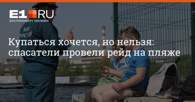 Купаться хочется, но нельзя: спасатели провели рейд на пляже - e1.ru - Екатеринбург