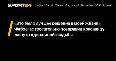 Сеск Фабрегас - «Это было лучшее решение в моей жизни». Фабрегас трогательно поздравил красавицу-жену с годовщиной свадьбы - sport24.ru
