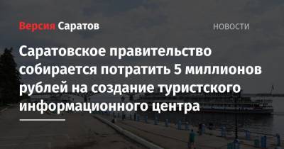 Саратовское правительство собирается потратить 5 миллионов рублей на создание туристского информационного центра - nversia.ru - Саратовская обл. - Саратов