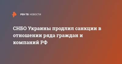 Владимир Зеленский - Виктор Медведчук - Алексей Данилов - СНБО Украины продлил санкции в отношении ряда граждан и компаний РФ - ren.tv - Украина - Снбо