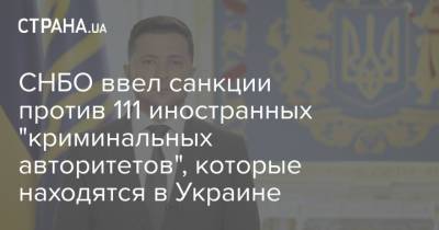 Владимир Зеленский - СНБО ввел санкции против 111 иностранных "криминальных авторитетов", которые находятся в Украине - strana.ua