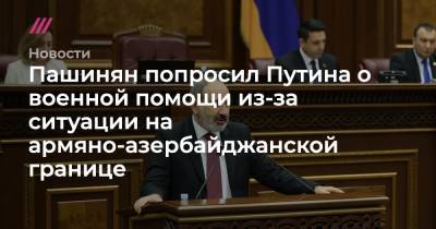 Пашинян попросил Путина о военной помощи из-за ситуации на армяно-азербайджанской границе - tvrain.ru - Азербайджан