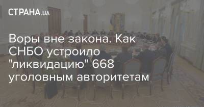 Владимир Зеленский - Алексей Данилов - Воры вне закона. Как СНБО устроило "ликвидацию" 668 уголовным авторитетам - strana.ua - Снбо