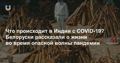 Что происходит в Индии с COVID-19? Белоруски рассказали о жизни во время опасной волны пандемии - news.tut.by - Бразилия - Нью-Дели - Гомель