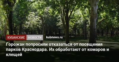 Горожан попросили отказаться от посещения парков Краснодара. Их обработают от комаров и клещей - kubnews.ru - Краснодарский край - Краснодар