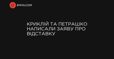 Криклій та Петрашко написали заяву про відставку - bykvu.com - Україна