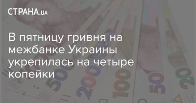 В пятницу гривня на межбанке Украины укрепилась на четыре копейки - strana.ua