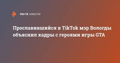 Сергей Воропанов - Прославившийся в TikTok мэр Вологды объяснил кадры с героями игры GTA - ren.tv - Москва - Вологда