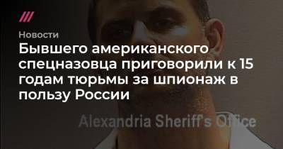 Бывшего американского спецназовца приговорили к 15 годам тюрьмы за шпионаж в пользу России - tvrain.ru
